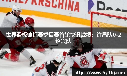 世界滑板锦标赛季后赛首轮快讯战报：许昌队0-2绍兴队