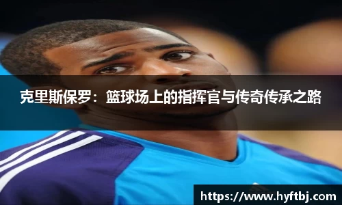 克里斯保罗：篮球场上的指挥官与传奇传承之路