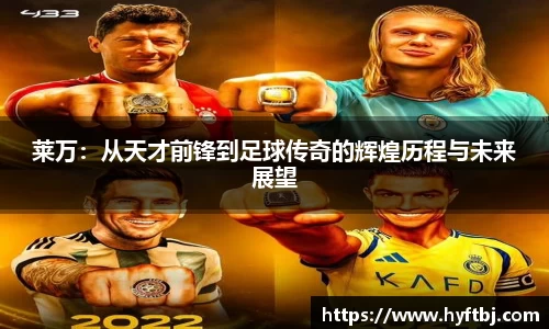 莱万：从天才前锋到足球传奇的辉煌历程与未来展望