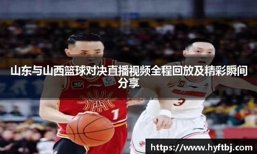 山东与山西篮球对决直播视频全程回放及精彩瞬间分享